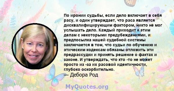 По иронии судьбы, если дело включает в себя расу, и один утверждает, что раса является дисквалифицирующим фактором, никто не мог услышать дело. Каждый приходит к этим делам с некоторыми предубеждениями, и предпосылка