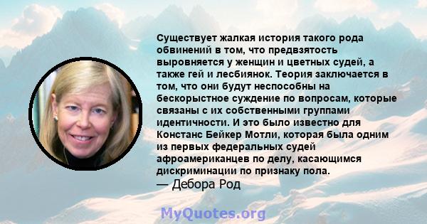 Существует жалкая история такого рода обвинений в том, что предвзятость выровняется у женщин и цветных судей, а также гей и лесбиянок. Теория заключается в том, что они будут неспособны на бескорыстное суждение по