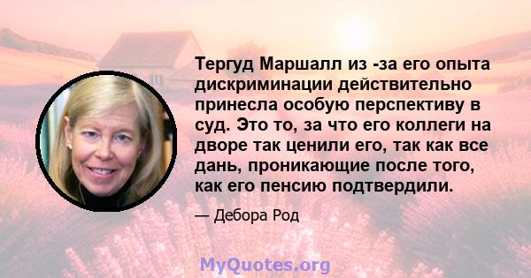 Тергуд Маршалл из -за его опыта дискриминации действительно принесла особую перспективу в суд. Это то, за что его коллеги на дворе так ценили его, так как все дань, проникающие после того, как его пенсию подтвердили.