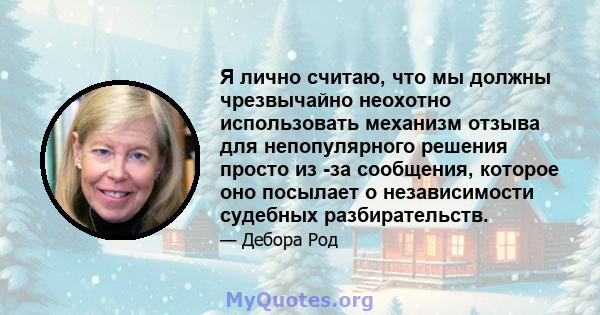 Я лично считаю, что мы должны чрезвычайно неохотно использовать механизм отзыва для непопулярного решения просто из -за сообщения, которое оно посылает о независимости судебных разбирательств.