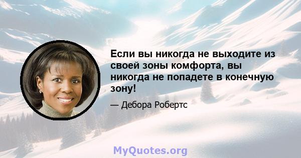 Если вы никогда не выходите из своей зоны комфорта, вы никогда не попадете в конечную зону!