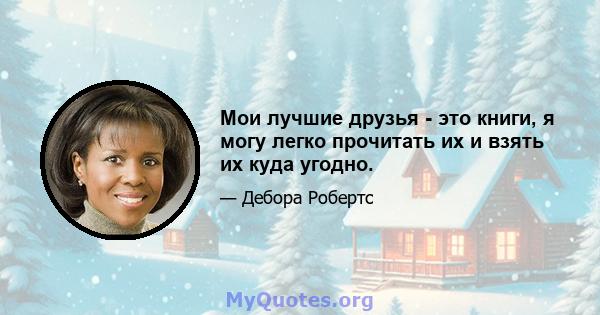 Мои лучшие друзья - это книги, я могу легко прочитать их и взять их куда угодно.