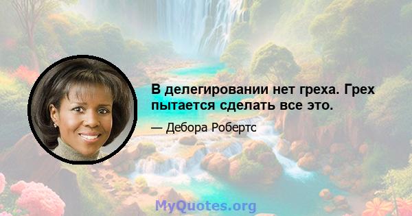 В делегировании нет греха. Грех пытается сделать все это.