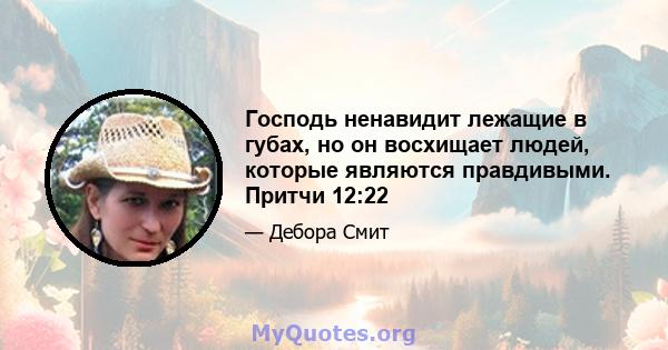 Господь ненавидит лежащие в губах, но он восхищает людей, которые являются правдивыми. Притчи 12:22