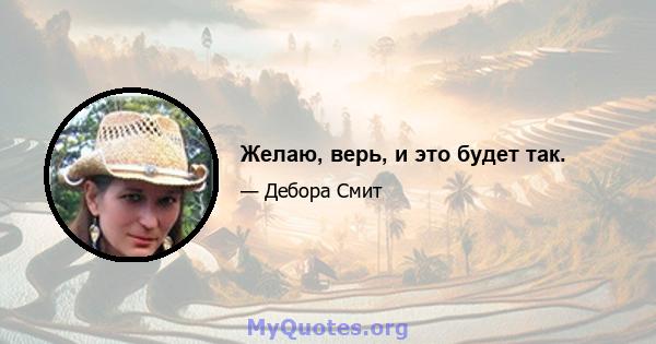 Желаю, верь, и это будет так.