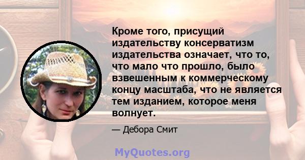 Кроме того, присущий издательству консерватизм издательства означает, что то, что мало что прошло, было взвешенным к коммерческому концу масштаба, что не является тем изданием, которое меня волнует.