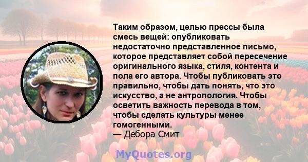 Таким образом, целью прессы была смесь вещей: опубликовать недостаточно представленное письмо, которое представляет собой пересечение оригинального языка, стиля, контента и пола его автора. Чтобы публиковать это