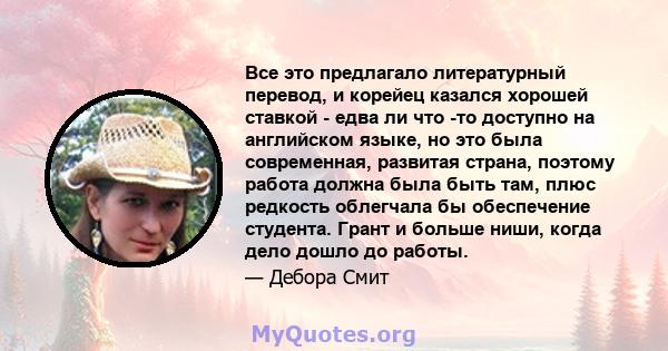 Все это предлагало литературный перевод, и корейец казался хорошей ставкой - едва ли что -то доступно на английском языке, но это была современная, развитая страна, поэтому работа должна была быть там, плюс редкость