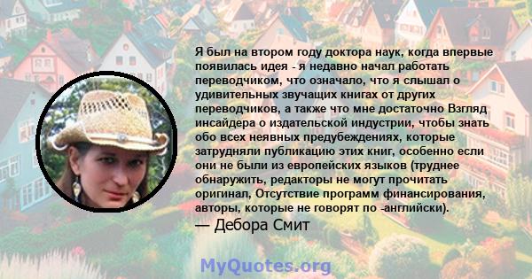 Я был на втором году доктора наук, когда впервые появилась идея - я недавно начал работать переводчиком, что означало, что я слышал о удивительных звучащих книгах от других переводчиков, а также что мне достаточно