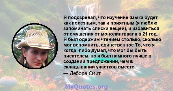 Я подозревал, что изучение языка будет как полезным, так и приятным (я люблю запоминать списки вещей), и избавиться от смущения от монолингваала в 21 год. Я был одержим чтением столько, сколько мог вспомнить,