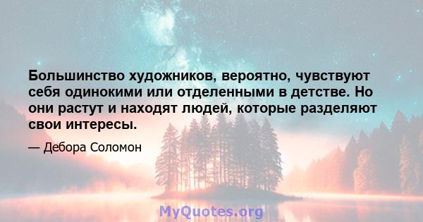 Большинство художников, вероятно, чувствуют себя одинокими или отделенными в детстве. Но они растут и находят людей, которые разделяют свои интересы.