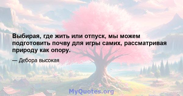 Выбирая, где жить или отпуск, мы можем подготовить почву для игры самих, рассматривая природу как опору.