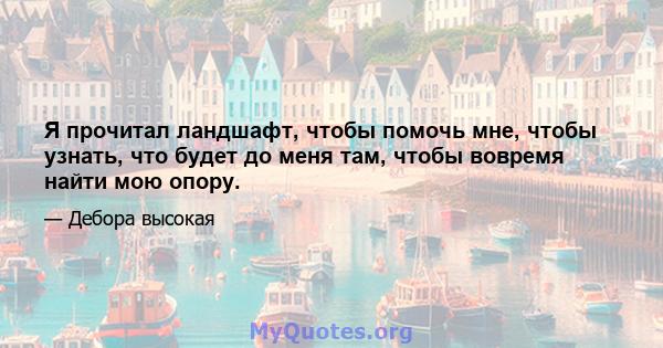 Я прочитал ландшафт, чтобы помочь мне, чтобы узнать, что будет до меня там, чтобы вовремя найти мою опору.