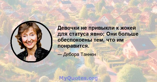 Девочки не привыкли к жокей для статуса явно; Они больше обеспокоены тем, что им понравится.