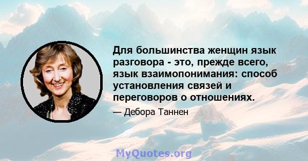 Для большинства женщин язык разговора - это, прежде всего, язык взаимопонимания: способ установления связей и переговоров о отношениях.