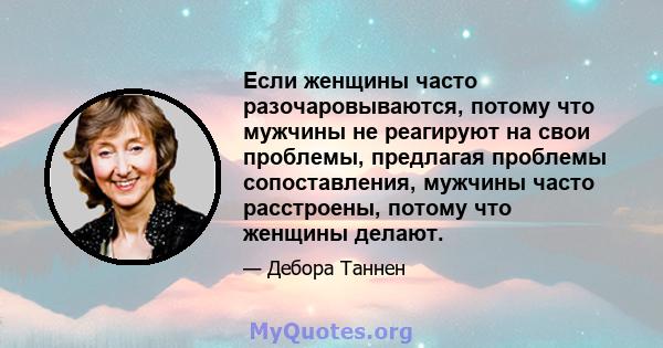 Если женщины часто разочаровываются, потому что мужчины не реагируют на свои проблемы, предлагая проблемы сопоставления, мужчины часто расстроены, потому что женщины делают.