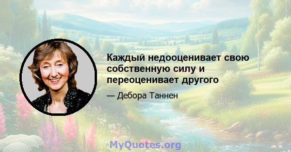 Каждый недооценивает свою собственную силу и переоценивает другого