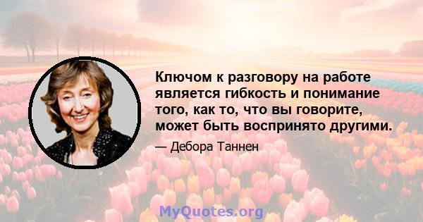 Ключом к разговору на работе является гибкость и понимание того, как то, что вы говорите, может быть воспринято другими.