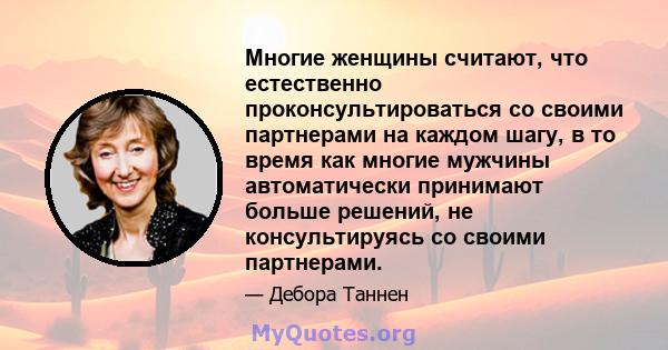 Многие женщины считают, что естественно проконсультироваться со своими партнерами на каждом шагу, в то время как многие мужчины автоматически принимают больше решений, не консультируясь со своими партнерами.