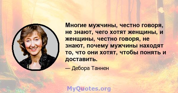 Многие мужчины, честно говоря, не знают, чего хотят женщины, и женщины, честно говоря, не знают, почему мужчины находят то, что они хотят, чтобы понять и доставить.