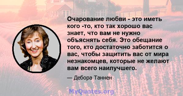 Очарование любви - это иметь кого -то, кто так хорошо вас знает, что вам не нужно объяснять себя. Это обещание того, кто достаточно заботится о вас, чтобы защитить вас от мира незнакомцев, которые не желают вам всего