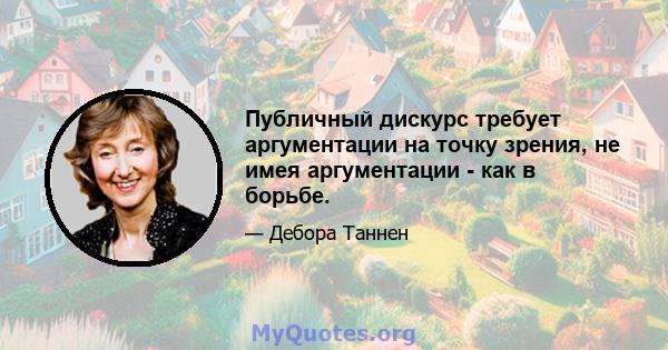 Публичный дискурс требует аргументации на точку зрения, не имея аргументации - как в борьбе.