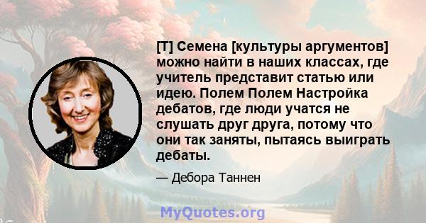 [T] Семена [культуры аргументов] можно найти в наших классах, где учитель представит статью или идею. Полем Полем Настройка дебатов, где люди учатся не слушать друг друга, потому что они так заняты, пытаясь выиграть