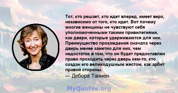 Тот, кто решает, кто идет вперед, имеет верх, независимо от того, кто идет. Вот почему многие женщины не чувствуют себя уполномоченными такими привилегиями, как двери, которые удерживаются для них. Преимущество