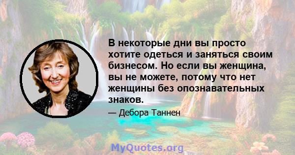 В некоторые дни вы просто хотите одеться и заняться своим бизнесом. Но если вы женщина, вы не можете, потому что нет женщины без опознавательных знаков.