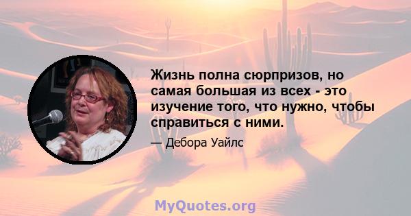 Жизнь полна сюрпризов, но самая большая из всех - это изучение того, что нужно, чтобы справиться с ними.