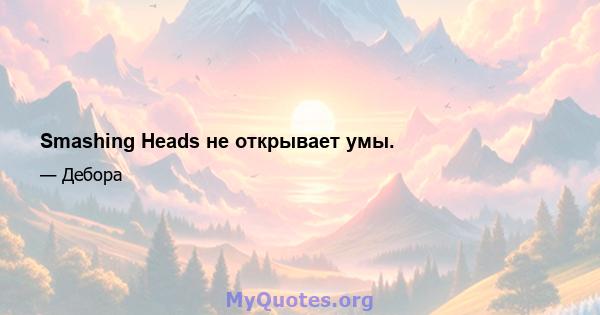 Smashing Heads не открывает умы.