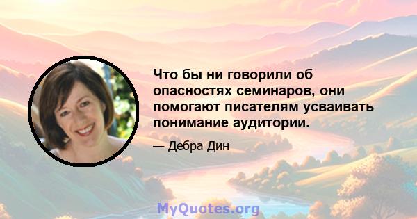 Что бы ни говорили об опасностях семинаров, они помогают писателям усваивать понимание аудитории.