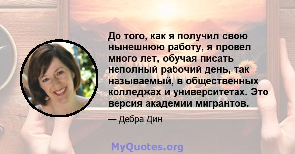 До того, как я получил свою нынешнюю работу, я провел много лет, обучая писать неполный рабочий день, так называемый, в общественных колледжах и университетах. Это версия академии мигрантов.