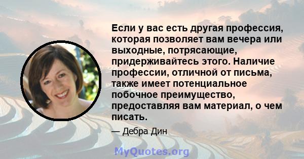 Если у вас есть другая профессия, которая позволяет вам вечера или выходные, потрясающие, придерживайтесь этого. Наличие профессии, отличной от письма, также имеет потенциальное побочное преимущество, предоставляя вам