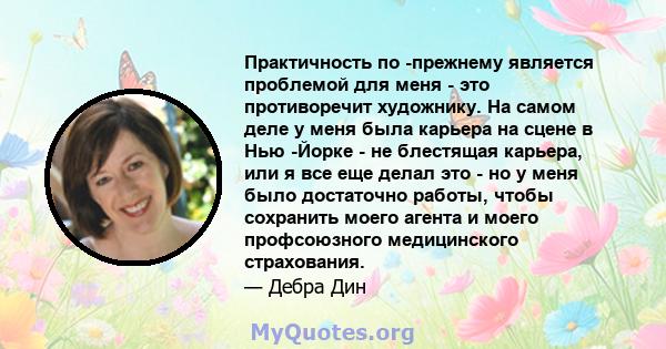 Практичность по -прежнему является проблемой для меня - это противоречит художнику. На самом деле у меня была карьера на сцене в Нью -Йорке - не блестящая карьера, или я все еще делал это - но у меня было достаточно