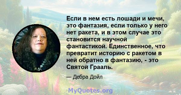 Если в нем есть лошади и мечи, это фантазия, если только у него нет ракета, и в этом случае это становится научной фантастикой. Единственное, что превратит историю с ракетом в ней обратно в фантазию, - это Святой Грааль.