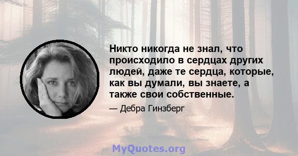 Никто никогда не знал, что происходило в сердцах других людей, даже те сердца, которые, как вы думали, вы знаете, а также свои собственные.