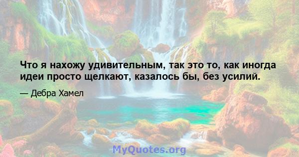 Что я нахожу удивительным, так это то, как иногда идеи просто щелкают, казалось бы, без усилий.