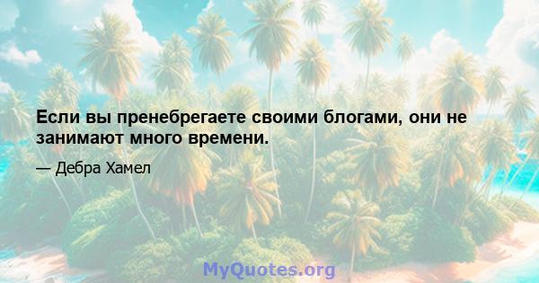 Если вы пренебрегаете своими блогами, они не занимают много времени.