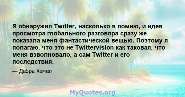 Я обнаружил Twitter, насколько я помню, и идея просмотра глобального разговора сразу же показала меня фантастической вещью. Поэтому я полагаю, что это не Twittervision как таковая, что меня взволновало, а сам Twitter и