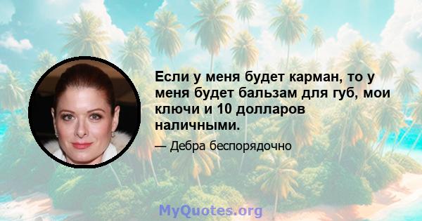 Если у меня будет карман, то у меня будет бальзам для губ, мои ключи и 10 долларов наличными.