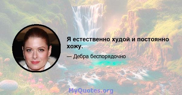 Я естественно худой и постоянно хожу.