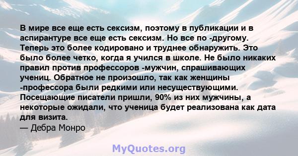 В мире все еще есть сексизм, поэтому в публикации и в аспирантуре все еще есть сексизм. Но все по -другому. Теперь это более кодировано и труднее обнаружить. Это было более четко, когда я учился в школе. Не было никаких 