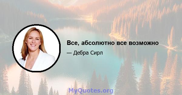 Все, абсолютно все возможно