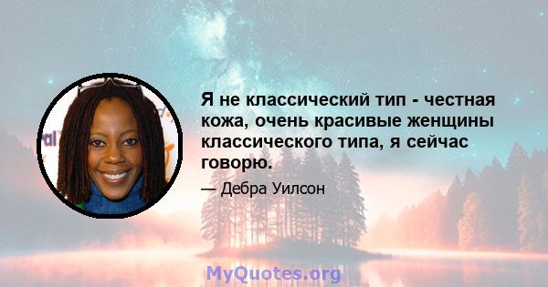 Я не классический тип - честная кожа, очень красивые женщины классического типа, я сейчас говорю.