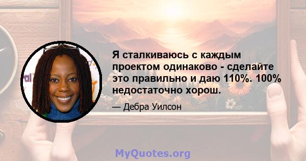 Я сталкиваюсь с каждым проектом одинаково - сделайте это правильно и даю 110%. 100% недостаточно хорош.