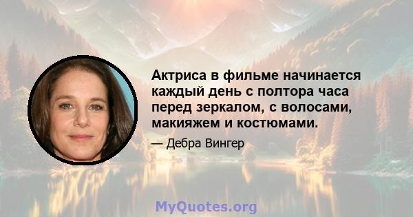 Актриса в фильме начинается каждый день с полтора часа перед зеркалом, с волосами, макияжем и костюмами.