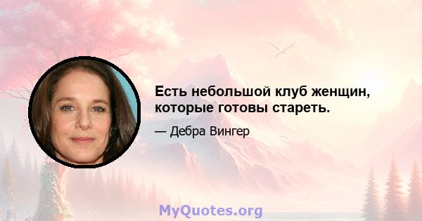 Есть небольшой клуб женщин, которые готовы стареть.