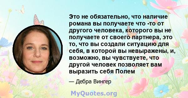 Это не обязательно, что наличие романа вы получаете что -то от другого человека, которого вы не получаете от своего партнера, это то, что вы создали ситуацию для себя, в которой вы невыражены, и, возможно, вы