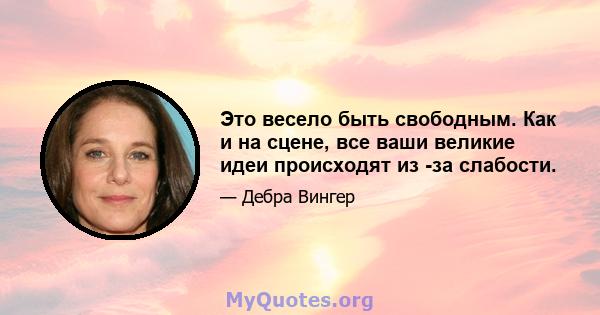 Это весело быть свободным. Как и на сцене, все ваши великие идеи происходят из -за слабости.